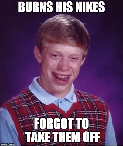 Bad Luck Brian Meme | BURNS HIS NIKES FORGOT TO TAKE THEM OFF | image tagged in memes,bad luck brian | made w/ Imgflip meme maker