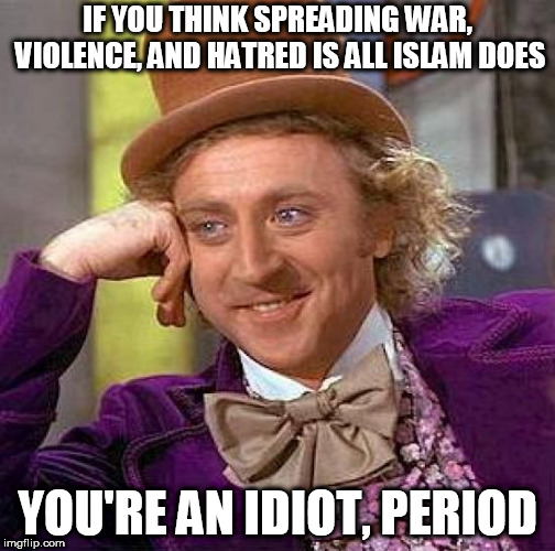 Creepy Condescending Wonka Meme | IF YOU THINK SPREADING WAR, VIOLENCE, AND HATRED IS ALL ISLAM DOES; YOU'RE AN IDIOT, PERIOD | image tagged in memes,creepy condescending wonka,islam,idiot,stupid,stupidity | made w/ Imgflip meme maker