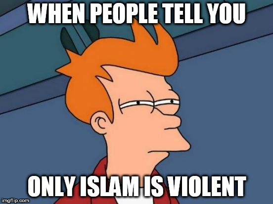 Futurama Fry Meme | WHEN PEOPLE TELL YOU; ONLY ISLAM IS VIOLENT | image tagged in memes,futurama fry,islam,anti-islamophobia,anti islamophobia,you get this info from islamophobic websites | made w/ Imgflip meme maker