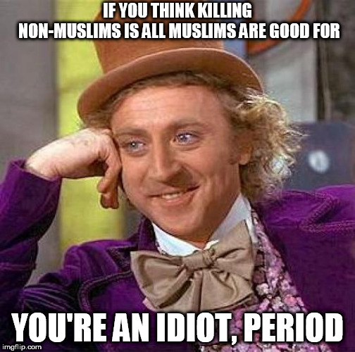 The truth hurts | IF YOU THINK KILLING NON-MUSLIMS IS ALL MUSLIMS ARE GOOD FOR; YOU'RE AN IDIOT, PERIOD | image tagged in memes,creepy condescending wonka,anti-islamophobia,anti islamophobia,you're an idiot,dude you're an idiot | made w/ Imgflip meme maker