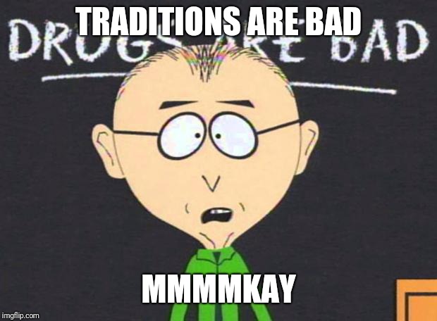 Drugs are bad | TRADITIONS ARE BAD; MMMMKAY | image tagged in drugs are bad | made w/ Imgflip meme maker