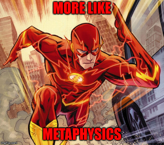 The Flash | MORE LIKE METAPHYSICS | image tagged in the flash | made w/ Imgflip meme maker