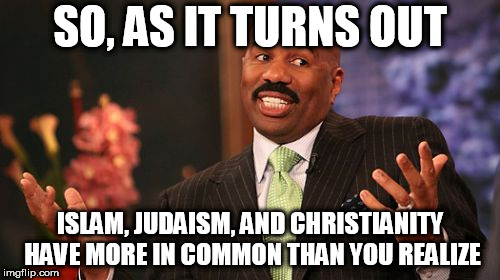 Judaism, Christianity, and Islam | SO, AS IT TURNS OUT; ISLAM, JUDAISM, AND CHRISTIANITY HAVE MORE IN COMMON THAN YOU REALIZE | image tagged in memes,steve harvey,judaism,christianity,islam,in common | made w/ Imgflip meme maker