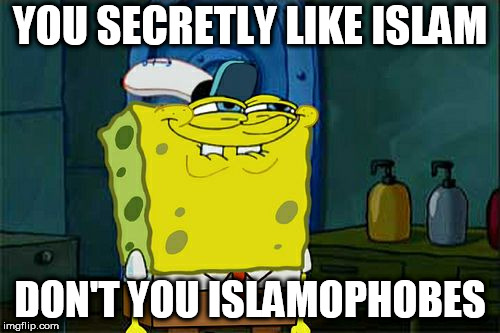 You know it | YOU SECRETLY LIKE ISLAM; DON'T YOU ISLAMOPHOBES | image tagged in memes,dont you squidward,you secretly like islam don't you islamophobes,don't you,don't you x,you secretly like islam don't you | made w/ Imgflip meme maker