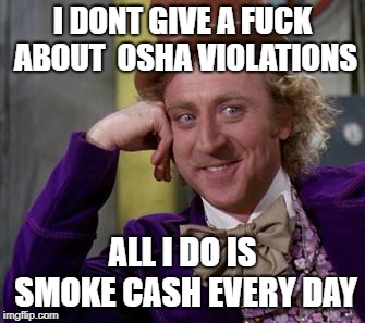 I DONT GIVE A FUCK ABOUT 
OSHA VIOLATIONS; ALL I DO IS SMOKE CASH EVERY DAY | image tagged in willy wonka,charlie and the chocolate factory | made w/ Imgflip meme maker