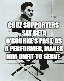 Ronald Reagan | CRUZ SUPPORTERS SAY BETA O'ROURKE'S PAST, AS A PERFORMER, MAKES HIM UNFIT TO SERVE. | image tagged in political meme | made w/ Imgflip meme maker