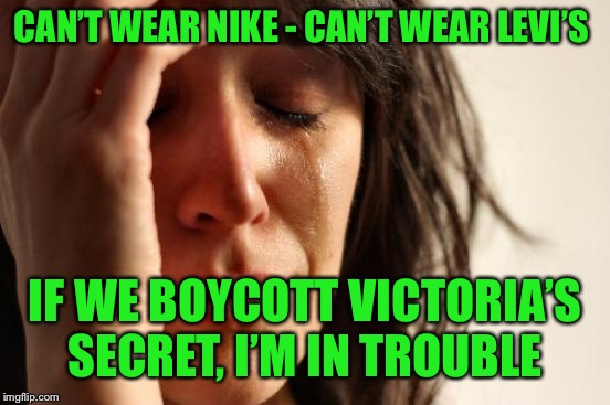 What will I wear? | CAN’T WEAR NIKE - CAN’T WEAR LEVI’S; IF WE BOYCOTT VICTORIA’S SECRET, I’M IN TROUBLE | image tagged in memes,first world problems,boycott nike,boycott levi strauss,naked | made w/ Imgflip meme maker