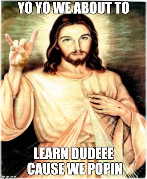 Metal Jesus | YO YO WE ABOUT TO; LEARN DUDEEE CAUSE WE POPIN | image tagged in memes,metal jesus | made w/ Imgflip meme maker