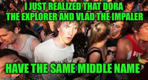 Sudden Clarity Clarence Meme | I JUST REALIZED THAT DORA THE EXPLORER AND VLAD THE IMPALER; HAVE THE SAME MIDDLE NAME | image tagged in memes,sudden clarity clarence | made w/ Imgflip meme maker