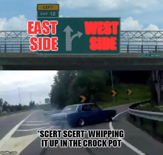Left Exit 12 Off Ramp Meme | EAST SIDE; WEST SIDE; *SCERT SCERT* WHIPPING IT UP IN THE CROCK POT | image tagged in memes,left exit 12 off ramp | made w/ Imgflip meme maker
