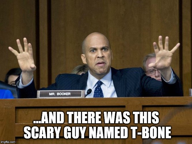 Corey Booker.. always looking for attention | ...AND THERE WAS THIS SCARY GUY NAMED T-BONE | image tagged in political memes,political humor,democrats,liberals,funny memes,donald trump | made w/ Imgflip meme maker
