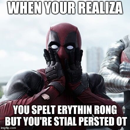 Deadpool Surprised Meme | WHEN YOUR REALIZA; YOU SPELT ERYTHIN RONG BUT YOU'RE STIAL PERSTED OT | image tagged in memes,deadpool surprised | made w/ Imgflip meme maker