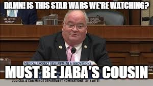 DAMN! IS THIS STAR WARS WE'RE WATCHING? MUST BE JABA'S COUSIN | image tagged in billy long jaba | made w/ Imgflip meme maker