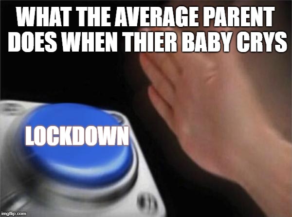 Blank Nut Button Meme | WHAT THE AVERAGE PARENT DOES WHEN THIER BABY CRYS; LOCKDOWN | image tagged in memes,blank nut button | made w/ Imgflip meme maker