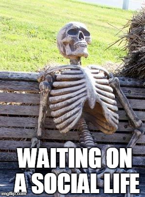 Waiting Skeleton Meme | WAITING ON A SOCIAL LIFE | image tagged in memes,waiting skeleton | made w/ Imgflip meme maker