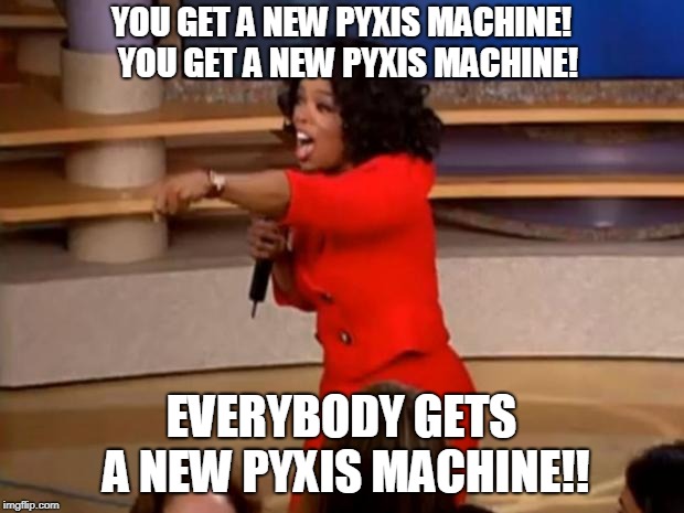 Oprah - you get a car | YOU GET A NEW PYXIS MACHINE! 
YOU GET A NEW PYXIS MACHINE! EVERYBODY GETS A NEW PYXIS MACHINE!! | image tagged in oprah - you get a car | made w/ Imgflip meme maker