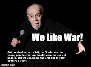 George Carlin tells it like it is | We Like War! | image tagged in george carlin,antiwar,politics,propaganda | made w/ Imgflip meme maker