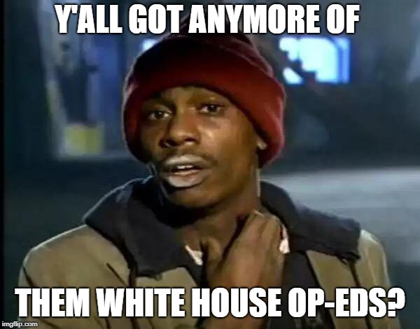 Y'all Got Any More Of That Meme | Y'ALL GOT ANYMORE OF; THEM WHITE HOUSE OP-EDS? | image tagged in memes,y'all got any more of that,white house,trump | made w/ Imgflip meme maker