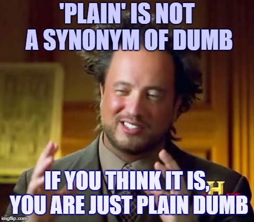 Plain ≠ Dumb | 'PLAIN' IS NOT A SYNONYM OF DUMB; IF YOU THINK IT IS, YOU ARE JUST PLAIN DUMB | image tagged in memes,dumb,ancient aliens,plain | made w/ Imgflip meme maker