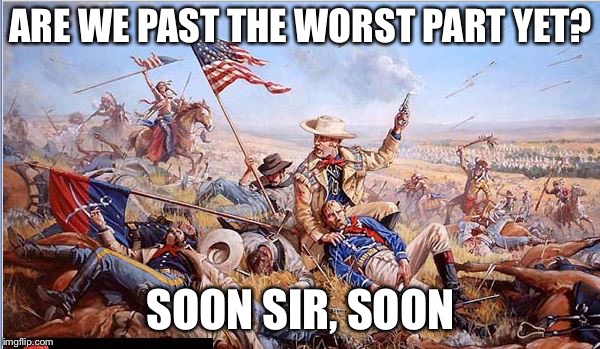 Custer | ARE WE PAST THE WORST PART YET? SOON SIR, SOON | image tagged in custer | made w/ Imgflip meme maker