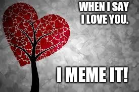 Tree heart |  WHEN I SAY I LOVE YOU. I MEME IT! | image tagged in tree heart | made w/ Imgflip meme maker