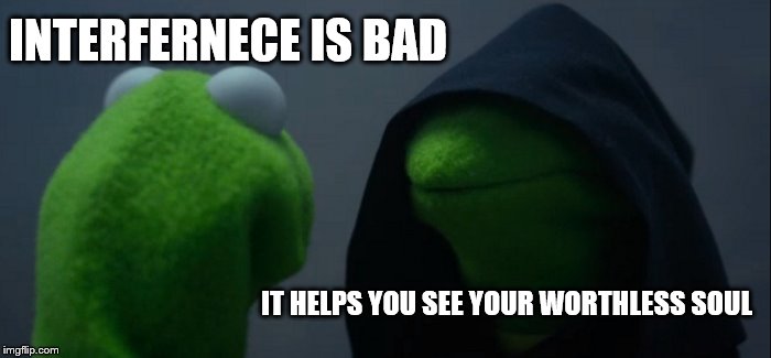 Evil Kermit | INTERFERNECE IS BAD; IT HELPS YOU SEE YOUR WORTHLESS SOUL | image tagged in memes,evil kermit | made w/ Imgflip meme maker