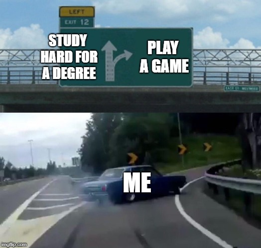 Left Exit 12 Off Ramp | STUDY HARD FOR A DEGREE; PLAY A GAME; ME | image tagged in memes,left exit 12 off ramp | made w/ Imgflip meme maker