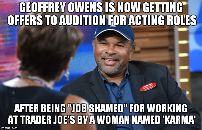 Karma Is A Female Dog? | GEOFFREY OWENS IS NOW GETTING OFFERS TO AUDITION FOR ACTING ROLES; AFTER BEING "JOB SHAMED" FOR WORKING AT TRADER JOE'S BY A WOMAN NAMED 'KARMA' | image tagged in geoffrey owens | made w/ Imgflip meme maker