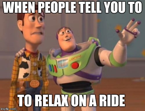 X, X Everywhere Meme | WHEN PEOPLE TELL YOU TO; TO RELAX ON A RIDE | image tagged in memes,x x everywhere | made w/ Imgflip meme maker