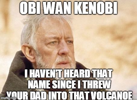 Obi Wan Kenobi | OBI WAN KENOBI; I HAVEN'T HEARD THAT NAME SINCE I THREW YOUR DAD INTO THAT VOLCANOE | image tagged in memes,obi wan kenobi | made w/ Imgflip meme maker