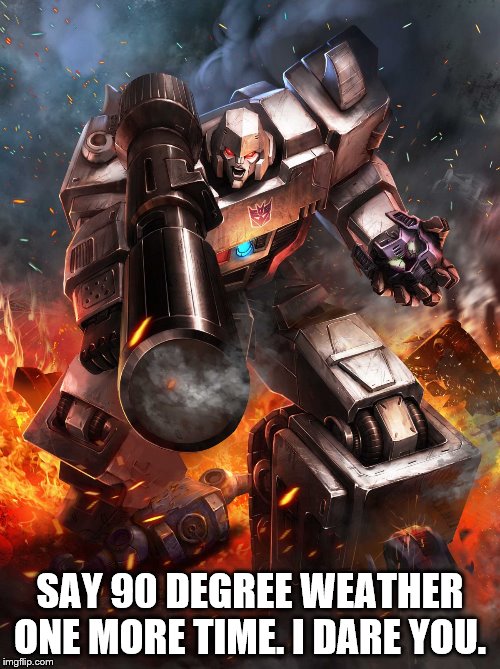 Megatron Hates Hot Weather | SAY 90 DEGREE WEATHER ONE MORE TIME. I DARE YOU. | image tagged in hot weather | made w/ Imgflip meme maker