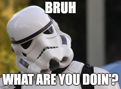 Bruh Trooper | BRUH; WHAT ARE YOU DOIN'? | image tagged in bruh trooper | made w/ Imgflip meme maker