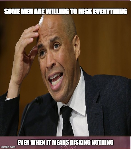 Cory Booker | SOME MEN ARE WILLING TO RISK EVERYTHING; EVEN WHEN IT MEANS RISKING NOTHING | image tagged in scumbag | made w/ Imgflip meme maker