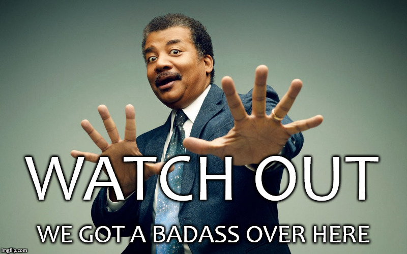 WATCH OUT; WE GOT A BADASS OVER HERE | image tagged in ndgt badass,neil degrasse tyson,we got us a badass over here | made w/ Imgflip meme maker
