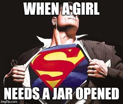 Superman | WHEN A GIRL; NEEDS A JAR OPENED | image tagged in superman | made w/ Imgflip meme maker
