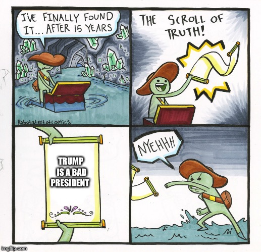 Republicans be like  | TRUMP IS A BAD PRESIDENT | image tagged in memes,the scroll of truth | made w/ Imgflip meme maker