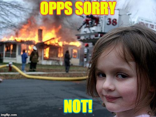 Disaster Girl Meme | OPPS SORRY; NOT! | image tagged in memes,disaster girl | made w/ Imgflip meme maker