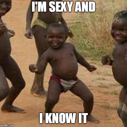 ooo yea | I'M SEXY AND; I KNOW IT | image tagged in memes,third world success kid | made w/ Imgflip meme maker