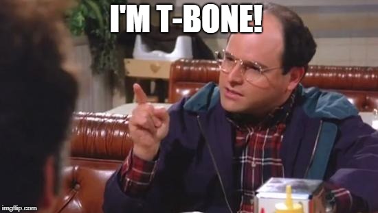 George Costanza | I'M T-BONE! | image tagged in george costanza | made w/ Imgflip meme maker