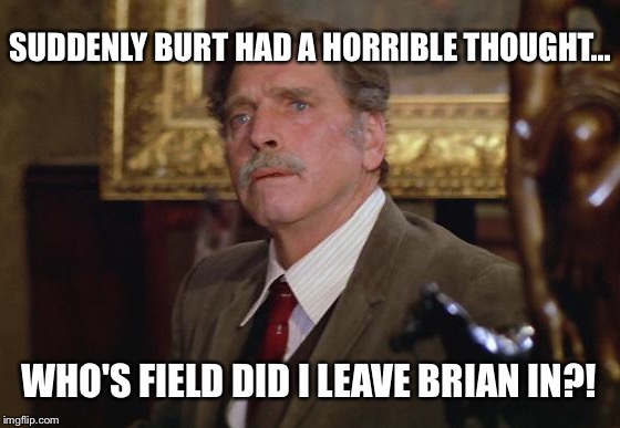 SUDDENLY BURT HAD A HORRIBLE THOUGHT... WHO'S FIELD DID I LEAVE BRIAN IN?! | made w/ Imgflip meme maker
