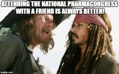 Barbosa And Sparrow | ATTENDING THE NATIONAL PHARMACONGRESS WITH A FRIEND IS ALWAYS BETTER! | image tagged in memes,barbosa and sparrow | made w/ Imgflip meme maker