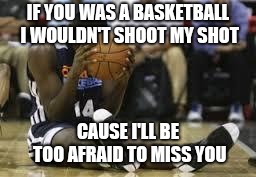 Dissapointed basketball player | IF YOU WAS A BASKETBALL I WOULDN'T SHOOT MY SHOT; CAUSE I'LL BE TOO AFRAID TO MISS YOU | image tagged in dissapointed basketball player | made w/ Imgflip meme maker
