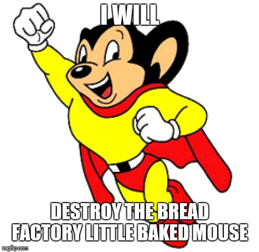 Mighty mouse | I WILL DESTROY THE BREAD FACTORY LITTLE BAKED MOUSE | image tagged in mighty mouse | made w/ Imgflip meme maker