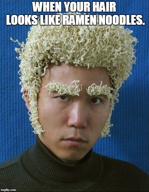 WHEN YOUR HAIR LOOKS LIKE RAMEN NOODLES. | image tagged in bad hair | made w/ Imgflip meme maker