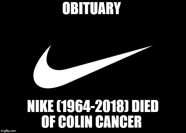 nike | OBITUARY; NIKE (1964-2018)
DIED OF COLIN CANCER | image tagged in nike | made w/ Imgflip meme maker