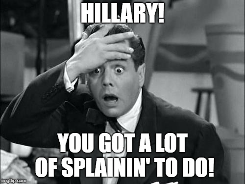 HILLARY! YOU GOT A LOT OF SPLAININ' TO DO! | made w/ Imgflip meme maker