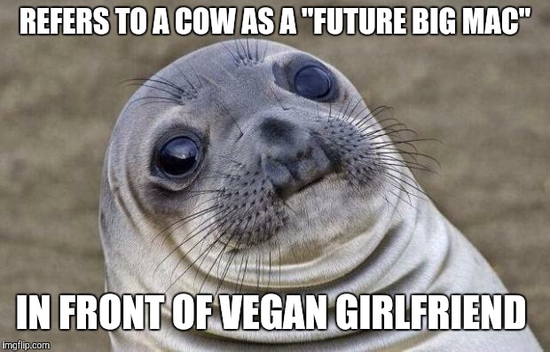 Thankfully, not a true story. (BTW, if this post offends anybody, vegan or otherwise, I can always delete it.) | REFERS TO A COW AS A "FUTURE BIG MAC"; IN FRONT OF VEGAN GIRLFRIEND | image tagged in memes,awkward moment sealion,cow,vegan | made w/ Imgflip meme maker