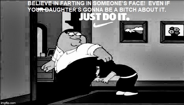 Nike Meme: Peter believes in farting people's faces | image tagged in peter griffin,farts,meg,nike | made w/ Imgflip meme maker