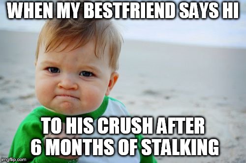 Success Kid Original | WHEN MY BESTFRIEND SAYS HI; TO HIS CRUSH AFTER 6 MONTHS OF STALKING | image tagged in memes,success kid original | made w/ Imgflip meme maker