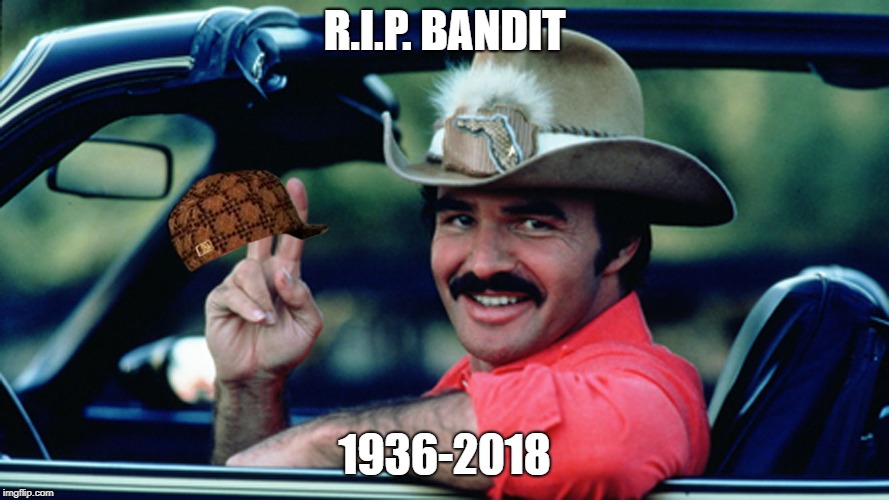 RIP Burt | R.I.P. BANDIT; 1936-2018 | image tagged in burt reynolds as the bandit,scumbag | made w/ Imgflip meme maker